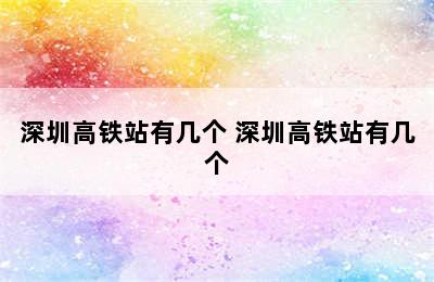 深圳高铁站有几个 深圳高铁站有几个